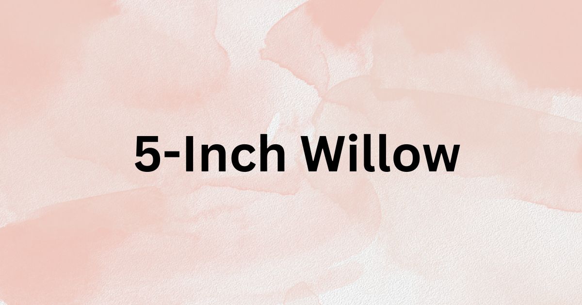 5-Inch Willow